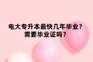 電大專升本最快幾年畢業(yè)？需要畢業(yè)證嗎？