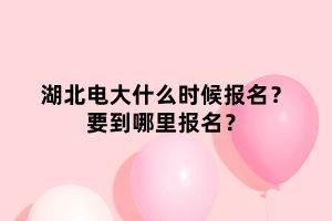 湖北電大什么時(shí)候報(bào)名？要到哪里報(bào)名？