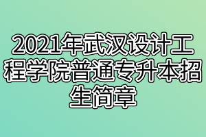 2021年武漢設(shè)計(jì)工程學(xué)院普通專升本招生簡(jiǎn)章