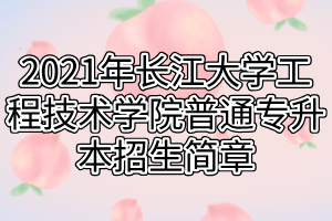 2021年長(zhǎng)江大學(xué)工程技術(shù)學(xué)院普通專升本招生簡(jiǎn)章