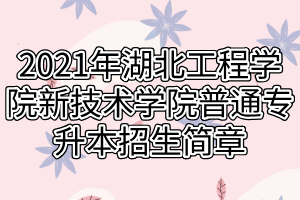 2021年湖北工程學(xué)院新技術(shù)學(xué)院普通專升本招生簡章