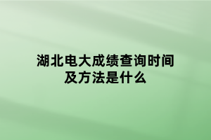 湖北電大成績(jī)查詢時(shí)間及方法是什么