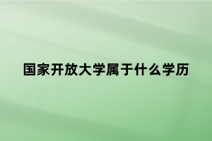 國(guó)家開(kāi)放大學(xué)屬于什么學(xué)歷