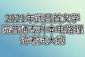 2021年武昌首義學(xué)院普通專升本電路理論考試大綱