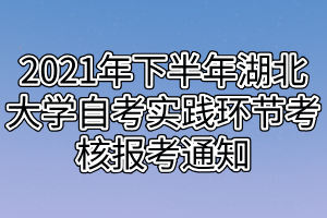 2021年下半年湖北大學(xué)自考實(shí)踐環(huán)節(jié)考核報(bào)考通知