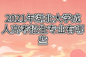 2021年湖北大學(xué)成人高考招生專業(yè)有哪些