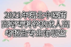 2021年湖北中醫(yī)藥高等?？茖W校成人高考招生專業(yè)有哪些