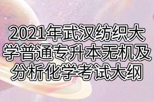 2021年武漢紡織大學普通專升本無機及分析化學考試大綱