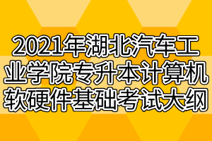 2021年湖北汽車工業(yè)學院專升本計算機軟硬件基礎考試大綱