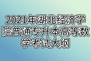 2021年湖北經(jīng)濟(jì)學(xué)院普通專升本高等數(shù)學(xué)考試大綱