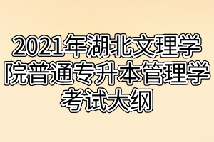 2021年湖北文理學(xué)院普通專升本管理學(xué)考試大綱