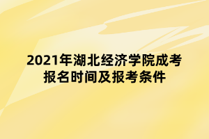 2021年湖北經(jīng)濟學院成考報名時間及報考條件