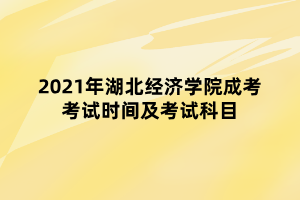 2021年湖北經(jīng)濟(jì)學(xué)院成考考試時(shí)間及考試科目