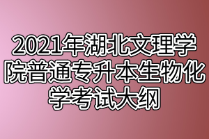 2021年湖北文理學(xué)院普通專升本生物化學(xué)考試大綱