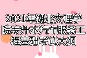 2021年湖北文理學(xué)院專升本汽車服務(wù)工程基礎(chǔ)考試大綱