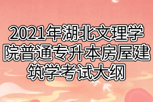 2021年湖北文理學(xué)院普通專(zhuān)升本房屋建筑學(xué)考試大綱