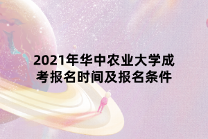 2021年華中農(nóng)業(yè)大學(xué)成考報(bào)名時(shí)間及報(bào)名條件