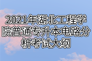 2021年湖北工程學(xué)院普通專升本電路分析考試大綱