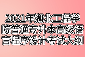 2021年湖北工程學(xué)院普通專升本高級語言程序設(shè)計（C語言）考試大綱