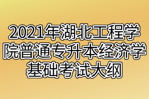 2021年湖北工程學(xué)院普通專(zhuān)升本經(jīng)濟(jì)學(xué)基礎(chǔ)考試大綱