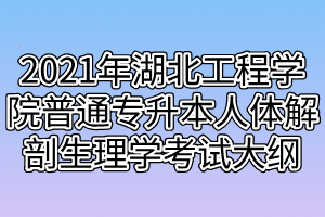 2021年湖北工程學(xué)院普通專升本人體解剖生理學(xué)考試大綱