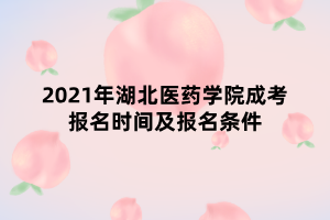 2021年湖北醫(yī)藥學院成考報名時間及報名條件