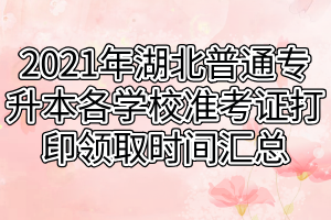 2021年湖北普通專(zhuān)升本各學(xué)校準(zhǔn)考證打印領(lǐng)取時(shí)間匯總