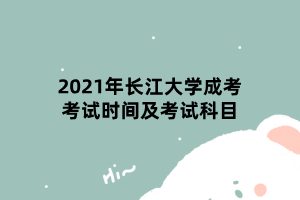 2021年長江大學成考考試時間及考試科目