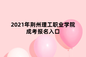 2021年荊州理工職業(yè)學(xué)院成考報(bào)名入口