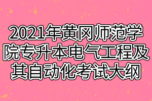 2021年黃岡師范學院專升本電氣工程及其自動化考試大綱