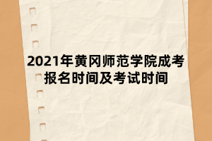 2021年黃岡師范學院成考報名時間及考試時間