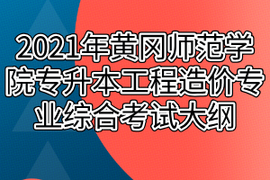 2021年黃岡師范學(xué)院專(zhuān)升本工程造價(jià)專(zhuān)業(yè)綜合考試大綱