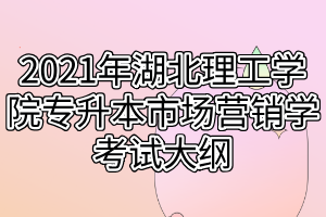 2021年湖北理工學院專升本市場營銷學考試大綱