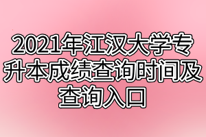 2021年江漢大學專升本成績查詢時間及查詢入口