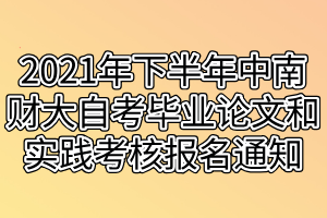 2021年下半年中南財(cái)經(jīng)政法大學(xué)自考畢業(yè)論文和實(shí)踐考核報(bào)名通知