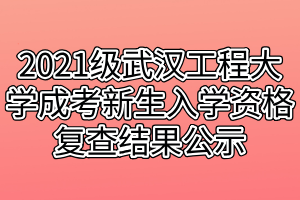 2021級武漢工程大學成考新生入學資格復查結果公示