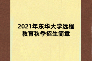 2021年東華大學遠程教育秋季招生簡章