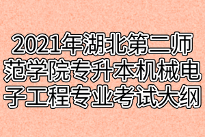 2021年湖北第二師范學(xué)院專升本機(jī)械電子工程專業(yè)考試大綱