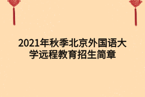 2021年秋季北京外國語大學遠程教育招生簡章