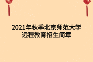 2021年秋季北京師范大學(xué)遠程教育招生簡章