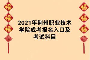 2021年荊州職業(yè)技術(shù)學院成考報名入口及考試科目