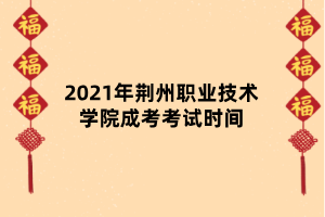 2021年荊州職業(yè)技術(shù)學(xué)院成考考試時間