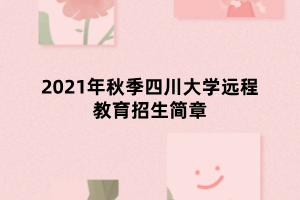 2021年秋季四川大學遠程教育招生簡章