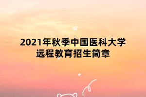 2021年秋季中國醫(yī)科大學(xué)遠(yuǎn)程教育招生簡章