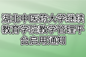 湖北中醫(yī)藥大學(xué)繼續(xù)教育學(xué)院教學(xué)管理平臺啟用通知