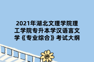 2021年湖北文理學(xué)院理工學(xué)院專升本學(xué)漢語(yǔ)言文學(xué)《專業(yè)綜合》考試大綱