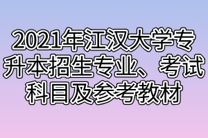 2021年江漢大學(xué)專升本招生專業(yè)、考試科目及參考教材