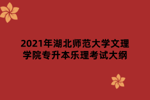 2021年湖北師范大學(xué)文理學(xué)院專升本樂理考試大綱