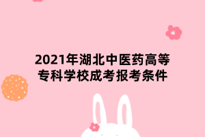 2021年湖北中醫(yī)藥高等?？茖W校成考報考條件