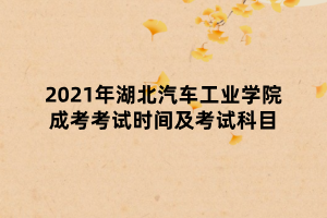 2021年湖北汽車工業(yè)學院成考考試時間及考試科目